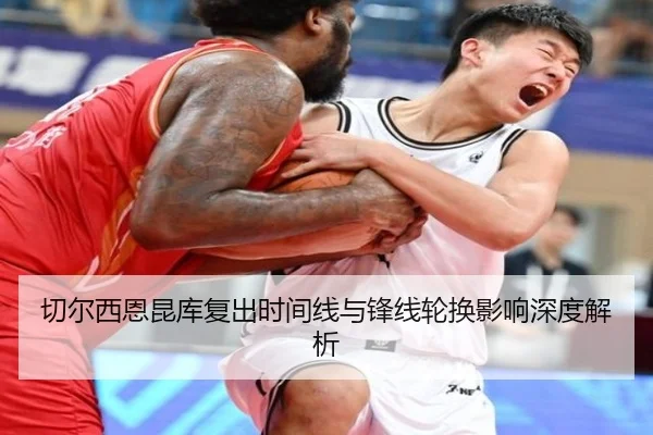 切尔西恩昆库复出时间线与锋线轮换影响深度解析