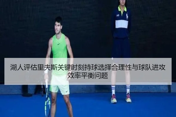湖人评估里夫斯关键时刻持球选择合理性与球队进攻效率平衡问题