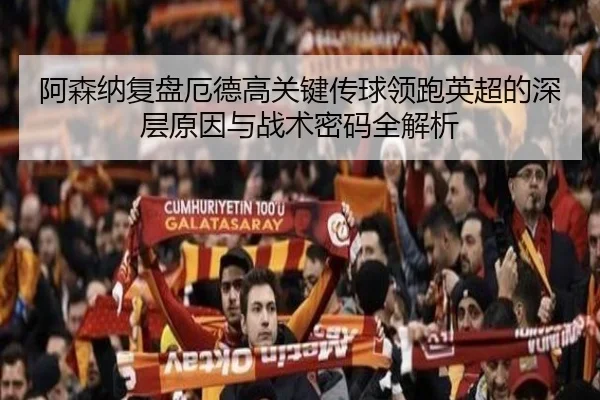 阿森纳复盘厄德高关键传球领跑英超的深层原因与战术密码全解析